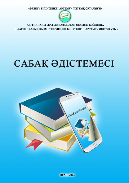 Сабақ әдістемесі. Әдістемелік жинақ. «Өрлеу» БАҰО АҚ БҚОПҚБАИ. — Орал.-2014.-303 бет