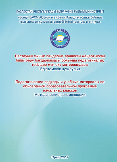 Бастауыш сынып пәндеріне арналған жаңартылған білім беру бағдарламасы бойынша педагогикалық тәсілдер мен оқу материалдары: Әдістемелік нұсқаулық = Педагогические подходы и учебные материалы по обновленной образовательной программе начальных классов: Методические рекомендации/құраст. Д.Ш.Жумагалиева, Ш.У.Арыстанова – Орал, 2017.– 80 б. – қазақша, орысша