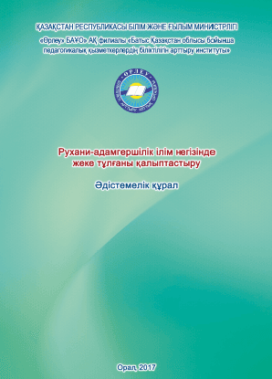 «Рухани-адамгершілік ілім негізінде жеке тұлғаны қалыптастыру» Әдістемелік құрал / Құраст. С.К.Сексенбаева, Г.К. Өтеғұл, Б.Б. Габбасова Орал, 2017. — 80 б. – қазақша.