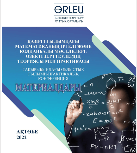 «Қазіргі ғылымдағы математиканың іргелі және қолданбалы мәселелері: өзекті зерттеулердің теориясы мен практикасы»тақырыбындағы облыстық ғылыми-практикалық конференция материалдары
