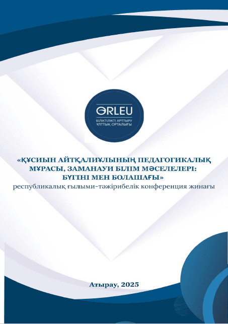 ҚҰСИЫН АЙТҚАЛИҰЛЫНЫҢ ПЕДАГОГИКАЛЫҚ МҰРАСЫ, ЗАМАНАУИ БІЛІМ МӘСЕЛЕЛЕРІ: БҮГІНІ МЕН БОЛАШАҒЫ республикалық ғылыми-тәжірибелік конференция жинағы