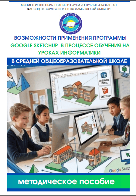 Возможности применения программы GOOGLE SKETCHUP в процессе обучения на уроках информатики в средней общеобразовательной школе»: методические рекомендации/ Э.Б.Мирзалиева,Е.Х. Избасаров Е.Х., Р.С.Кайдаулова. -ФАО «НЦПК «Өрлеу» ИПК ПР по Жамбылской области. Тараз, 2020 – 95 с.