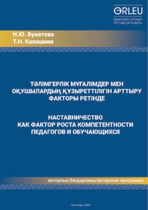 ТӘЛІМГЕРЛІК МҰҒАЛІМДЕР МЕН ОҚУШЫЛАРДЫҢ ҚҰЗЫРЕТТІЛІГІН АРТТЫРУ ФАКТОРЫ РЕТІНДЕ/НАСТАВНИЧЕСТВО КАК ФАКТОР РОСТА КОМПЕТЕНТНОСТИ ПЕДАГОГОВ И ОБУЧАЮЩИХСЯ