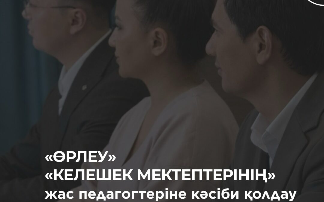 «Өрлеу» «Келешек мектептері» жобасының жас педагогтеріне кәсіби қолдау көрсетуде