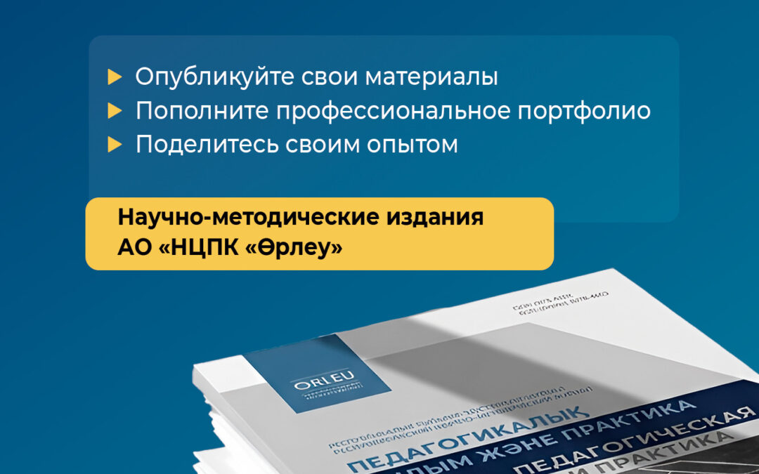 Уважаемые педагоги!  В целях оказания методической поддержки педагогическому сообществу каждый филиал АО «НЦПК «Өрлеу» выпускает собственное научно-методическое издание