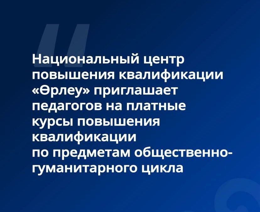 Национальный центр повышения квалификации «Өрлеу» приглашает педагогов на платные курсы повышения квалификации по предметам общественно-гуманитарного цикла
